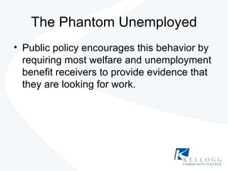 The Phantom Unemployed Public policy encourages this behavior by requiring most welfare and unemployment benefit receivers to provide evidence that they are looking for work. 