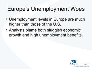 Europe’s Unemployment Woes Unemployment levels in Europe are much higher than those of the U.S. Analysts blame both sluggish economic growth and high unemployment benefits. 