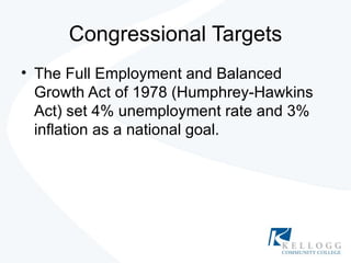 Congressional Targets The Full Employment and Balanced Growth Act of 1978 (Humphrey-Hawkins Act) set 4% unemployment rate and 3% inflation as a national goal. 