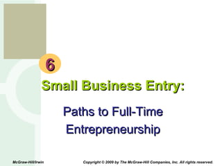 6 Small Business Entry: Paths to Full-Time Entrepreneurship McGraw-Hill/Irwin  Copyright © 2009 by The McGraw-Hill Companies, Inc. All rights reserved. 
