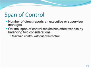 Span of Control Number of direct reports an executive or supervisor manages Optimal span of control maximizes effectiveness by balancing two considerations: Maintain control without overcontrol  