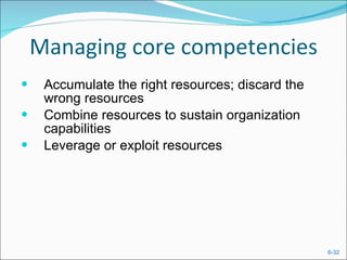 Managing core competencies Accumulate the right resources; discard the wrong resources Combine resources to sustain organization capabilities Leverage or exploit resources 