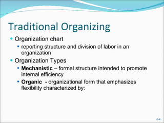 Traditional Organizing Organization chart reporting structure and division of labor in an organization Organization Types Mechanistic  – formal structure intended to promote internal efficiency Organic   -  organizational form that emphasizes flexibility characterized by: 