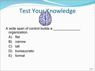 Test Your Knowledge A wide span of control builds a ______________ organization.  A) flat  B) narrow  C) tall  D) bureaucratic  E) formal  