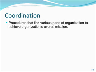 Coordination Procedures that link various parts of organization to achieve organization’s overall mission. 