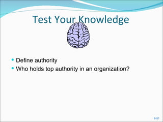 Test Your Knowledge


 Define authority
 Who holds top authority in an organization?




                                                6-51
 