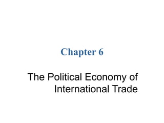 Chapter 6
The Political Economy of
International Trade
 