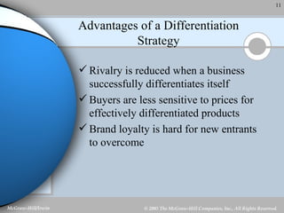 Advantages of a Differentiation Strategy Rivalry is reduced when a business successfully differentiates itself Buyers are less sensitive to prices for effectively differentiated products Brand loyalty is hard for new entrants to overcome 