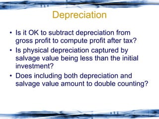Depreciation Is it OK to subtract depreciation from gross profit to compute profit after tax? Is physical depreciation captured by salvage value being less than the initial investment? Does including both depreciation and salvage value amount to double counting? 