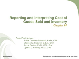 Reporting and Interpreting Cost of Goods Sold and Inventory Chapter 07 McGraw-Hill/Irwin Copyright © 2011 by The McGraw-Hill Companies, Inc. All rights reserved. 