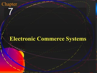 1
Chapter
    7

     Electronic Commerce Systems




McGraw-Hill/Irwin   Copyright © 2004, The McGraw-Hill Companies, Inc. All rights reserved.
 
