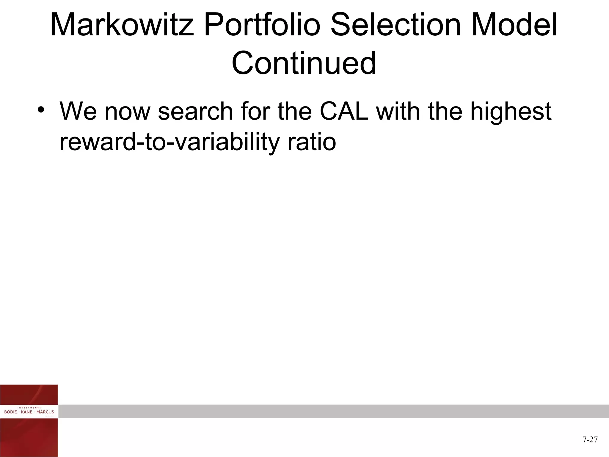 Markowitz Portfolio Selection Model
            Continued
• We now search for the CAL with the highest
  reward-to-variability ratio




                                               7-27
 
