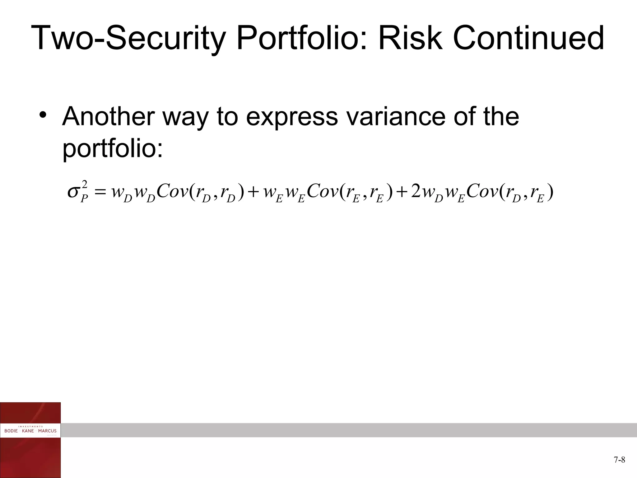 Two-Security Portfolio: Risk Continued

• Another way to express variance of the
  portfolio:
  σ P = wD wD Cov(rD , rD ) + wE wE Cov (rE , rE ) + 2wD wE Cov (rD , rE )
    2




                                                                             7-8
 