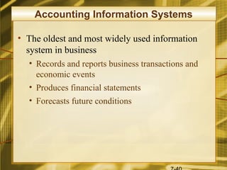 Accounting Information Systems

• The oldest and most widely used information
  system in business
  • Records and reports business transactions and
    economic events
  • Produces financial statements
  • Forecasts future conditions
 