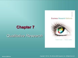 Chapter 7Chapter 7
Qualitative ResearchQualitative Research
McGraw-Hill/Irwin Copyright © 2011 by The McGraw-Hill Companies, Inc. All Rights Reserved.
 