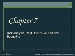 Risk Analysis, Real Options, and Capital
Budgeting
Chapter 7
Copyright © 2010 by the McGraw-Hill Companies, Inc. All rights reserved.McGraw-Hill/Irwin
 