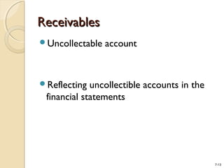 7-13
ReceivablesReceivables
Uncollectable account
Reflecting uncollectible accounts in the
financial statements
 