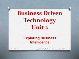 Business Driven
Technology
Unit 2
Copyright © 2013 by The McGraw-Hill Companies, Inc. All rights reserved.
McGraw-Hill/Irwin
Exploring Business
Intelligence
 