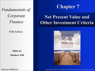 Chapter 7
Fundamentals of
Corporate
Finance
Fifth Edition
Slides by
Matthew Will
McGraw-Hill/Irwin Copyright © 2007 by The McGraw-Hill Companies, Inc. All rights reserved
Net Present Value and
Other Investment Criteria
 
