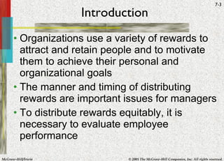 Introduction Organizations use a variety of rewards to attract and retain people and to motivate them to achieve their personal and organizational goals The manner and timing of distributing rewards are important issues for managers To distribute rewards equitably, it is necessary to evaluate employee performance 
