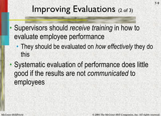 Improving Evaluations  (2 of 3) Supervisors should  receive training  in how to evaluate employee performance They should be evaluated on  how effectively  they do this Systematic evaluation of performance does little good if the results are not  communicated  to employees 
