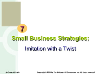 7 Small Business Strategies: Imitation with a Twist McGraw-Hill/Irwin  Copyright © 2009 by The McGraw-Hill Companies, Inc. All rights reserved. 