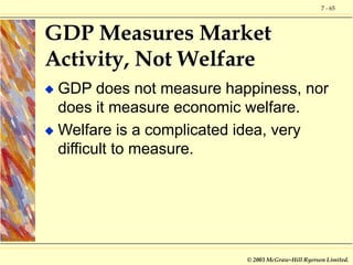 7 - 65
© 2003 McGraw-Hill Ryerson Limited.
GDP Measures Market
Activity, Not Welfare
 GDP does not measure happiness, nor...