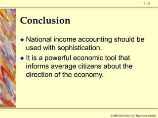 7 - 72
© 2003 McGraw-Hill Ryerson Limited.
Conclusion
 National income accounting should be
used with sophistication.
 I...
