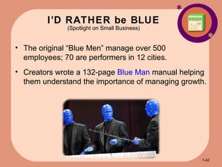 I’D RATHER be BLUE (Spotlight on Small Business) * * The original “Blue Men” manage over 500 employees; 70 are performers in 12 cities. Creators wrote a 132-page  Blue Man  manual helping them understand the importance of managing growth. 7- 