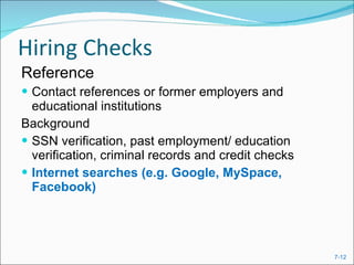 Hiring Checks  Reference Contact references or former employers and educational institutions Background SSN verification, past employment/ education verification, criminal records and credit checks Internet searches (e.g. Google, MySpace, Facebook) 