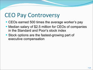 CEO Pay Controversy CEOs earned 500 times the average worker’s pay Median salary of $2.5 million for CEOs of companies in the Standard and Poor’s stock index Stock options are the fastest-growing part of executive compensation 