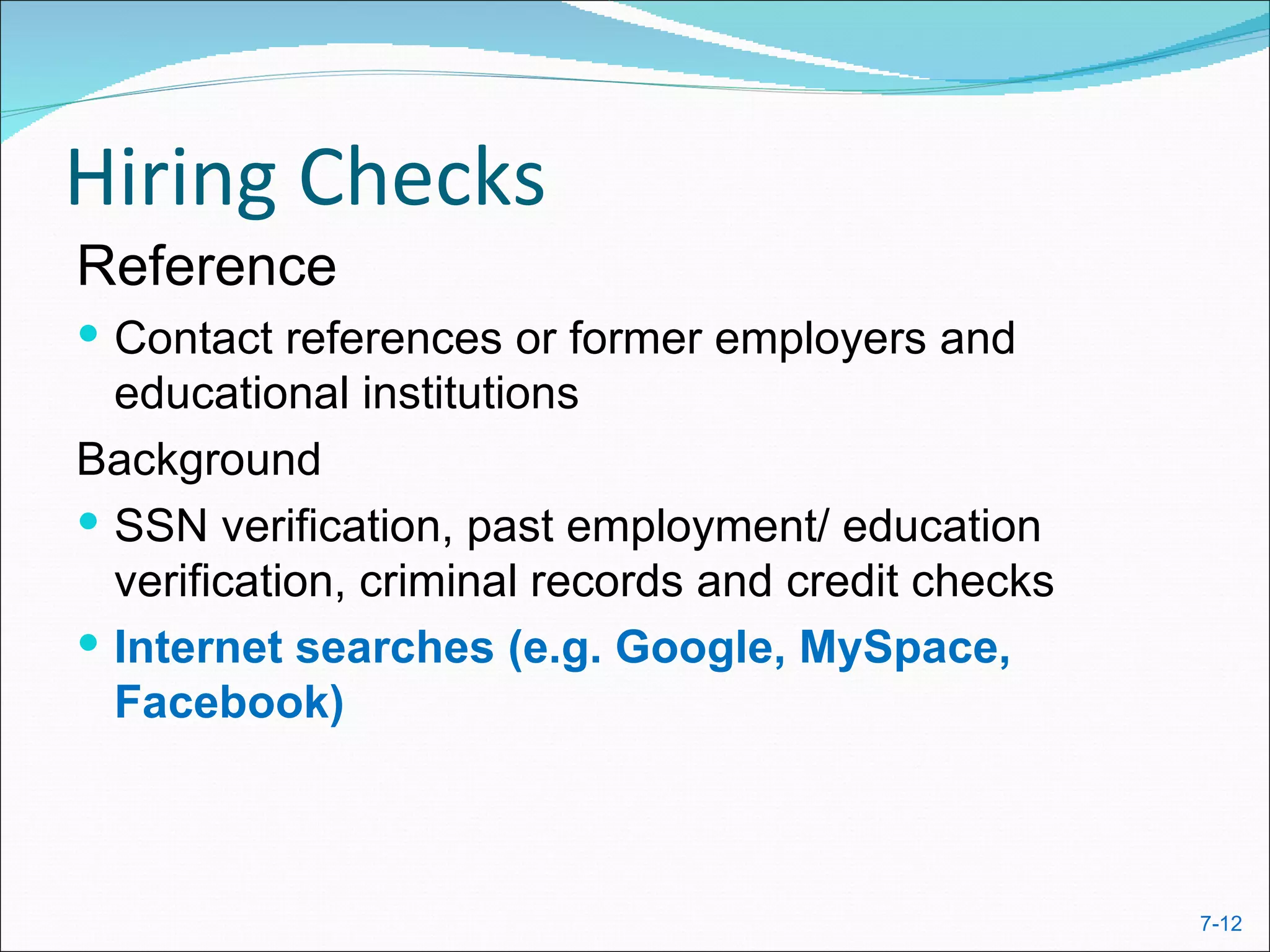 Hiring Checks
Reference
 Contact references or former employers and
  educational institutions
Background
 SSN verification, past employment/ education
  verification, criminal records and credit checks
 Internet searches (e.g. Google, MySpace,
  Facebook)



                                                     7-12
 