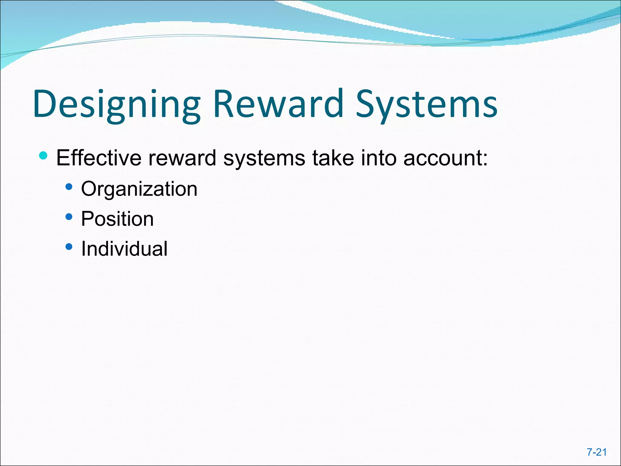 Designing Reward Systems
 Effective reward systems take into account:
    Organization
    Position
    Individual




                                                7-21
 