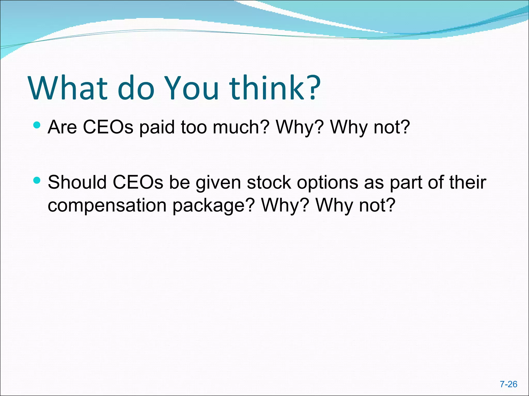What do You think?
 Are CEOs paid too much? Why? Why not?


 Should CEOs be given stock options as part of their
 compensation package? Why? Why not?




                                                        7-26
 