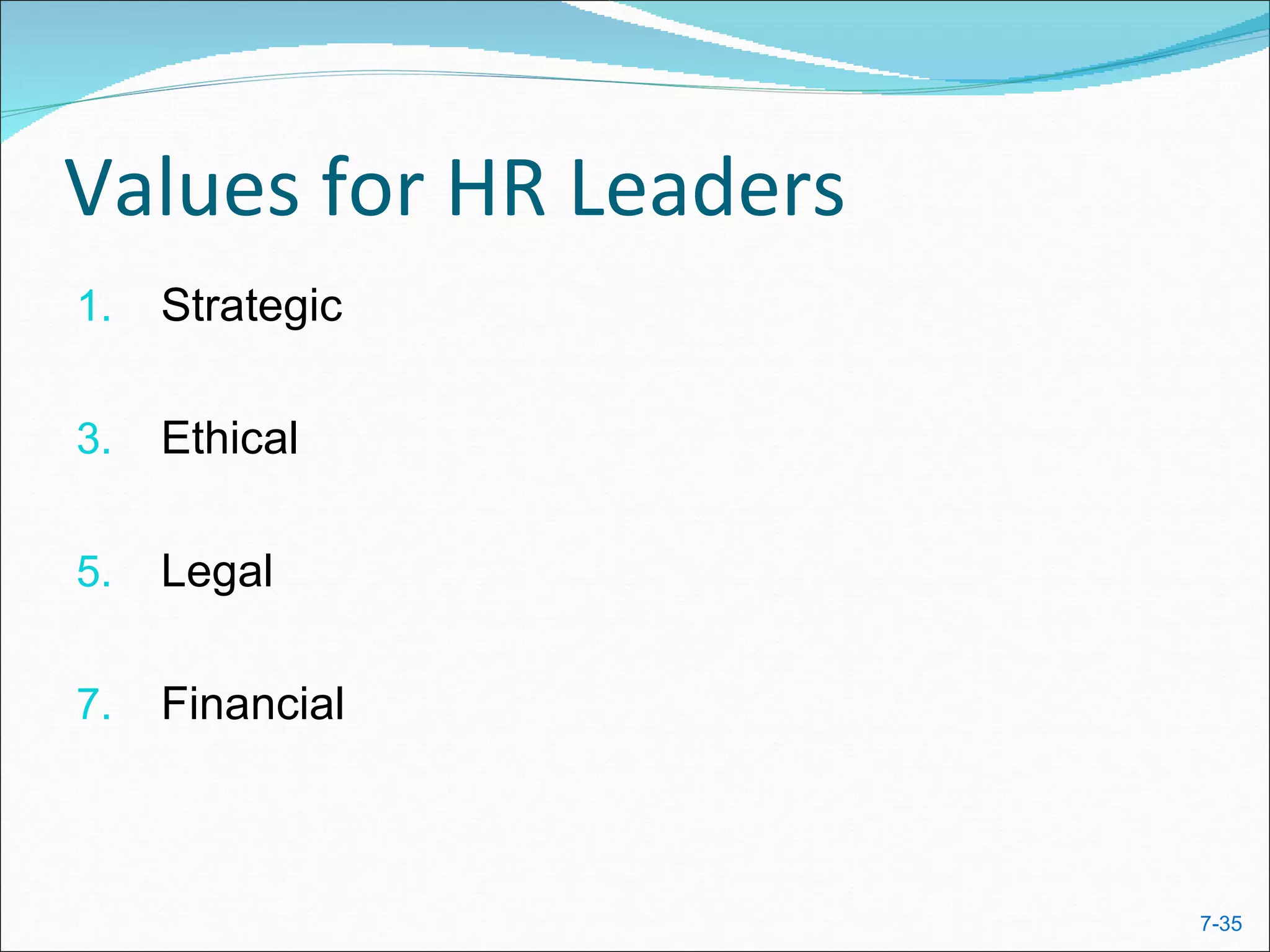 Values for HR Leaders
1.   Strategic

3.   Ethical

5.   Legal

7.   Financial



                        7-35
 
