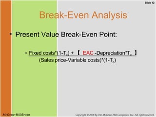 Break-Even Analysis Present Value Break-Even Point:  Fixed costs*(1-T c ) + 【  EAC  -Depreciation*T c   】   (Sales price-Variable costs)*(1-T c ) 
