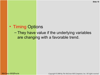 Timing  Options  They have value if the underlying variables are changing with a favorable trend. 