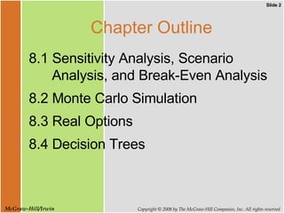 Chapter Outline 8.1 Sensitivity Analysis, Scenario Analysis, and Break-Even Analysis 8.2 Monte Carlo Simulation 8.3 Real Options 8.4 Decision Trees 