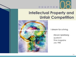 C H A P T E R
                       08
Intellectual Property and
       Unfair Competition


             I dream for a living.

                Steven Spielberg
                quoted in
                Time magazine
                July 1985




                                     8-1
 