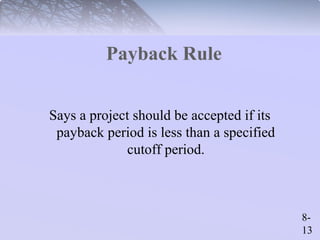 8- 
13 
Payback Rule 
Says a project should be accepted if its 
payback period is less than a specified 
cutoff period. 
 