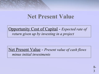 8- 
3 
Net Present Value 
Opportunity Cost of Capital - Expected rate of 
return given up by investing in a project 
Net Present Value - Present value of cash flows 
minus initial investments 
 