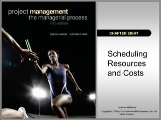 CHAPTER EIGHT 
Scheduling 
Resources 
and Costs 
McGraw-Hill/Irwin 
Copyright © 2011 by The McGraw-Hill Companies, Inc. All 
rights reserved. 
 