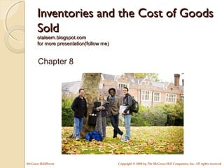 McGraw-Hill/Irwin Copyright © 2010 by The McGraw-Hill Companies, Inc. All rights reserved.
Inventories and the Cost of GoodsInventories and the Cost of Goods
SoldSold
otaleem.blogspot.comotaleem.blogspot.com
for more presentation(follow me)for more presentation(follow me)
Chapter 8
 