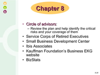 Circle of advisors : Review the plan and help identify the critical risks and your coverage of them Service Corps of Retired Executives Small Business Development Center Ibis Associates Kauffman Foundation’s Business EKG website BizStats Chapter 8 8- 