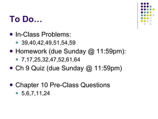 To Do… In-Class Problems:  39,40,42,49,51,54,59 Homework (due Sunday @ 11:59pm): 7,17,25,32,47,52,61,64 Ch 9 Quiz (due Sunday @ 11:59pm) Chapter 10 Pre-Class Questions 5,6,7,11,24 