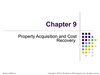 Chapter 9 Property Acquisition and Cost Recovery  Copyright   © 2010 by The McGraw-Hill Companies, Inc. All rights reserved. McGraw-Hill/Irwin 