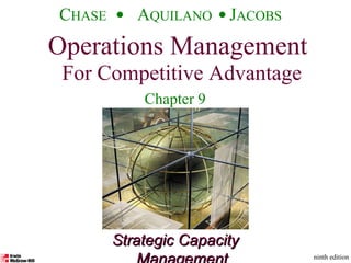 Operations Management For Competitive Advantage
©The McGraw-Hill Companies, Inc., 2001CHASE AQUILANO JACOBS
ninth edition 1
Strategic CapacityStrategic Capacity
Operations Management
For Competitive Advantage
CHASE AQUILANO JACOBS
ninth edition
Chapter 9
 