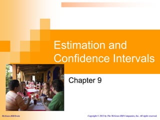Estimation and
Confidence Intervals
Chapter 9
McGraw-Hill/Irwin Copyright © 2012 by The McGraw-Hill Companies, Inc. All rights reserved.
 
