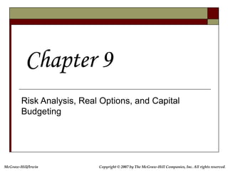 Copyright © 2007 by The McGraw-Hill Companies, Inc. All rights reserved.
McGraw-Hill/Irwin
Risk Analysis, Real Options, and Capital
Budgeting
Chapter 9
 