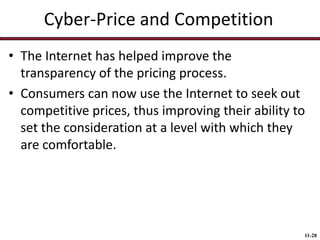 Cyber-Price and Competition
• The Internet has helped improve the
transparency of the pricing process.
• Consumers can now use the Internet to seek out
competitive prices, thus improving their ability to
set the consideration at a level with which they
are comfortable.

11-28

 
